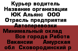 Курьер-водитель › Название организации ­ ЮК Альянс, ООО › Отрасль предприятия ­ Автоперевозки › Минимальный оклад ­ 15 000 - Все города Работа » Вакансии   . Амурская обл.,Сковородинский р-н